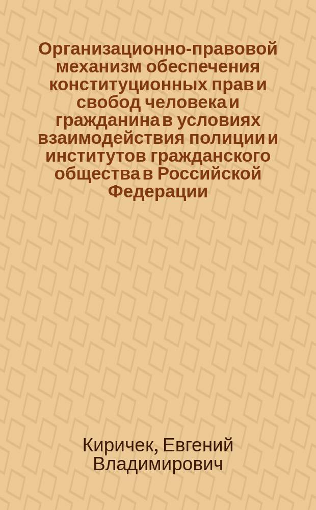 Организационно-правовой механизм обеспечения конституционных прав и свобод человека и гражданина в условиях взаимодействия полиции и институтов гражданского общества в Российской Федерации : автореферат диссертации на соискание ученой степени доктора юридических наук : специальность 12.00.11 <Судебная деятельность; прокурорская деят.; правозащитная и правоохр. деят.> : специальность 12.00.02 <Конституционное право; конст. судебный процесс; муниципальное право>