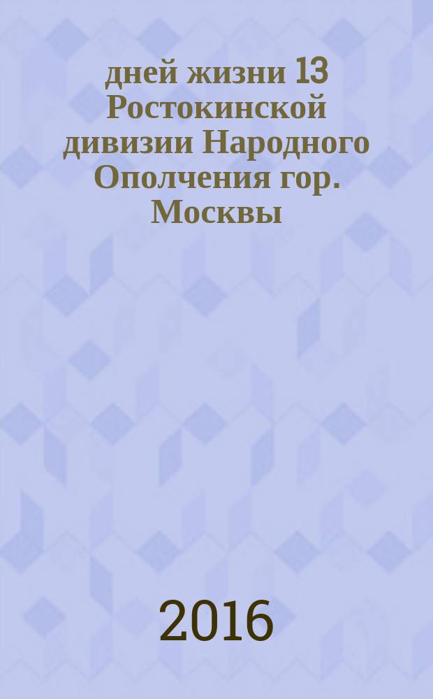 99 дней жизни 13 Ростокинской дивизии Народного Ополчения гор. Москвы : воспоминания военного комиссара дивизии : формирование, обучение, участие в боевых действиях, гибель дивизии