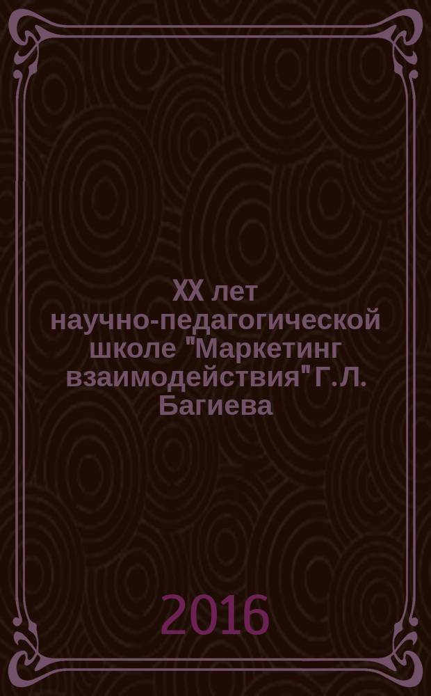 XX лет научно-педагогической школе "Маркетинг взаимодействия" Г. Л. Багиева : сборник научных статей