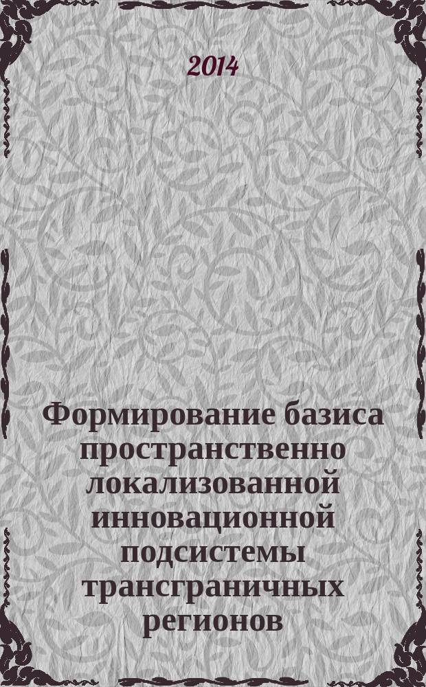 Формирование базиса пространственно локализованной инновационной подсистемы трансграничных регионов : автореферат диссертации на соискание ученой степени доктора экономических наук : специальность 08.00.05 <Экономика и управление народным хозяйством по отраслям и сферам деятельности>