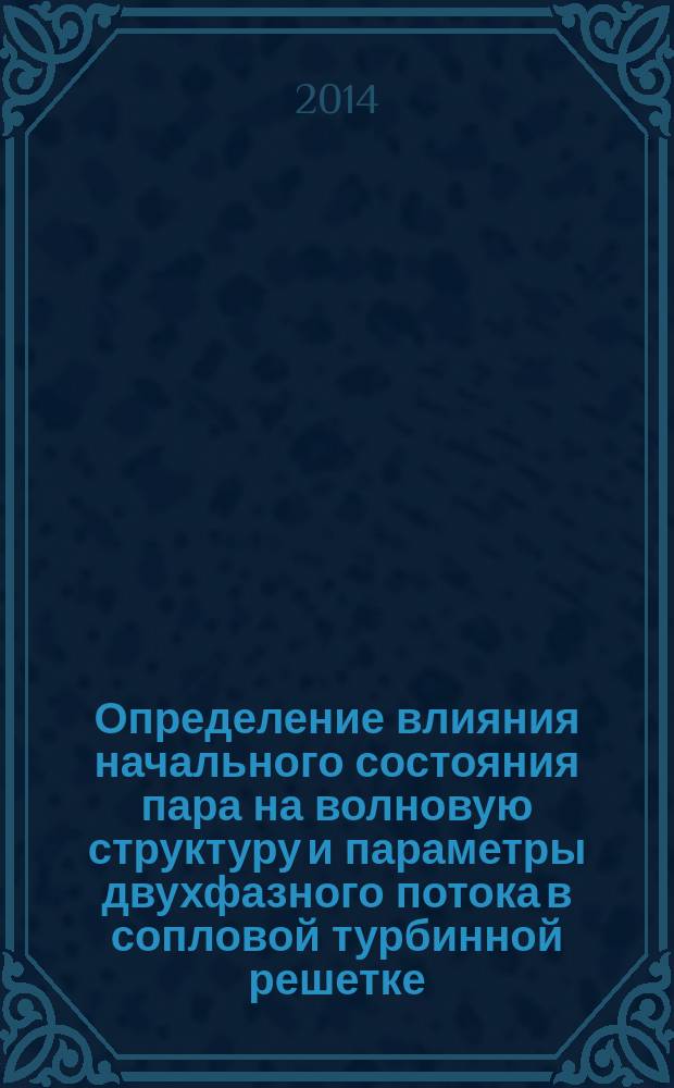 Определение влияния начального состояния пара на волновую структуру и параметры двухфазного потока в сопловой турбинной решетке : автореферат диссертации на соискание ученой степени кандидата технических наук : специальность 05.04.12 <Турбомашины и комбинированные турбоустановки>