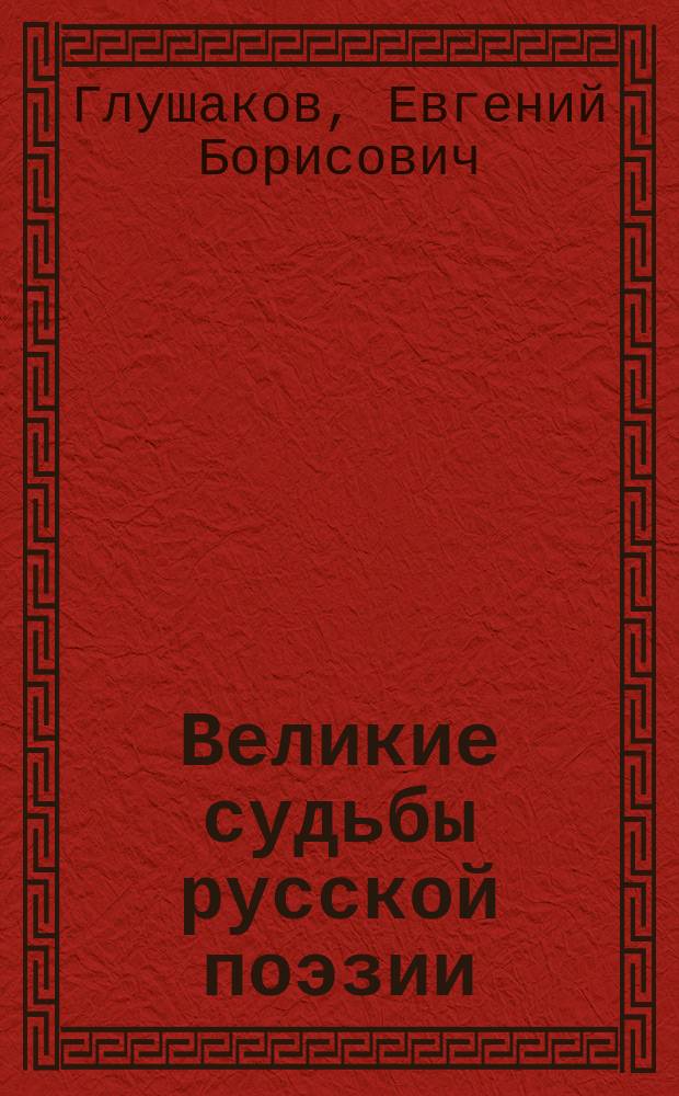 Великие судьбы русской поэзии : середина - конец ХХ века : для студентов и преподавателей вузов