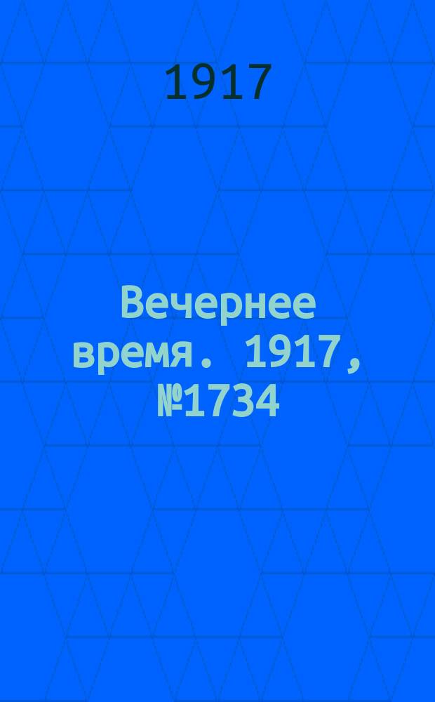 Вечернее время. 1917, № 1734 (27 янв. (9 февр.))