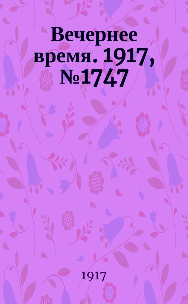 Вечернее время. 1917, № 1747 (9 (22) февр.)