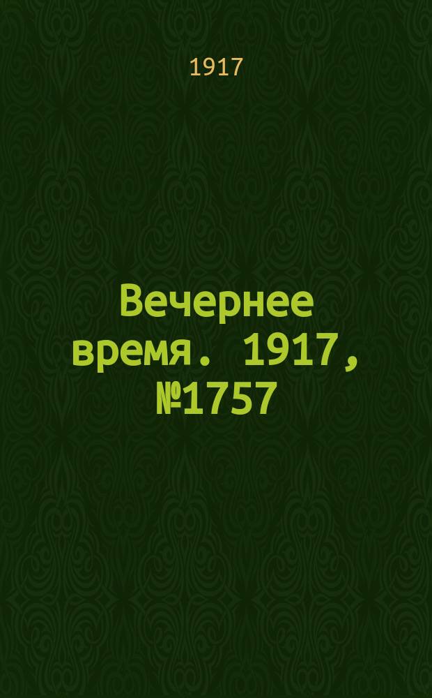Вечернее время. 1917, № 1757 (19 февр. (4 марта))