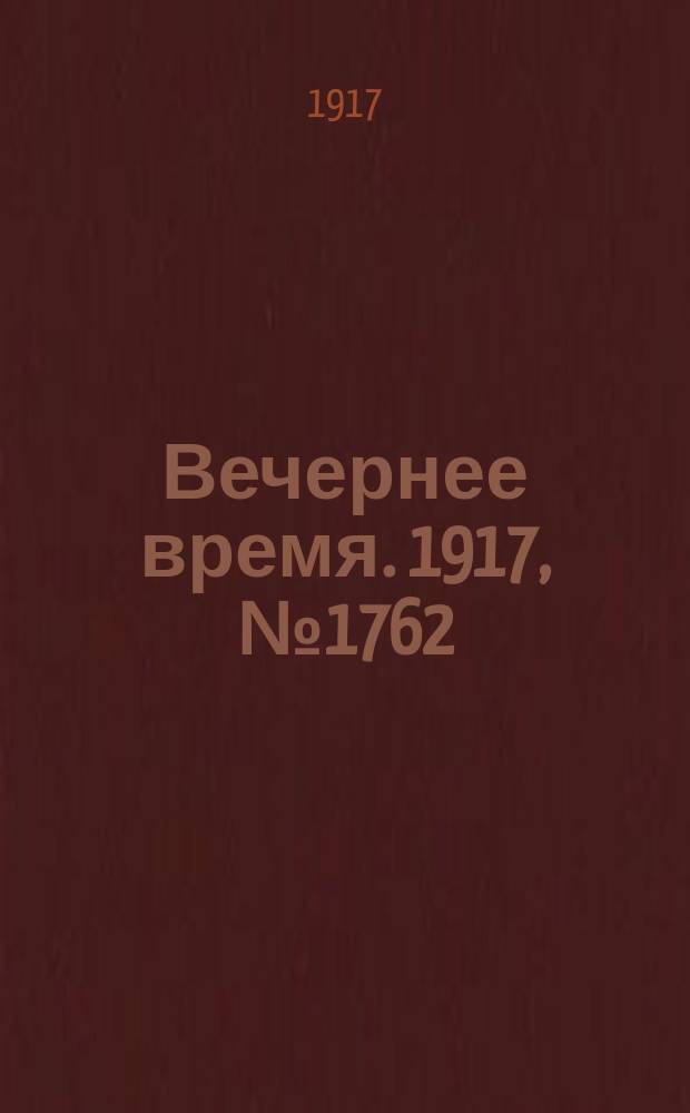 Вечернее время. 1917, № 1762 (24 февр. (9 марта))