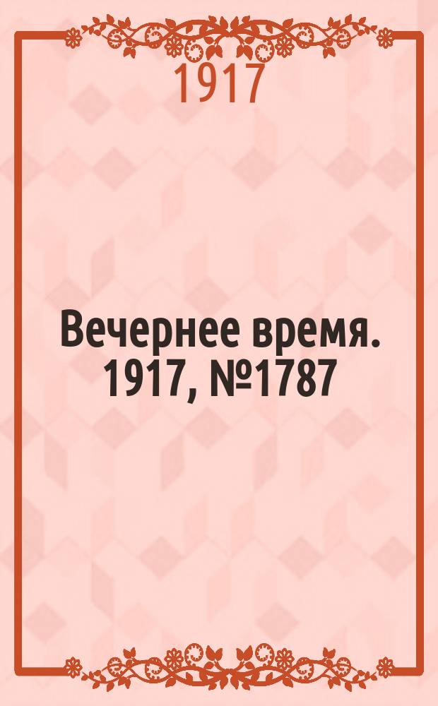 Вечернее время. 1917, № 1787 (5 (18) апр.)