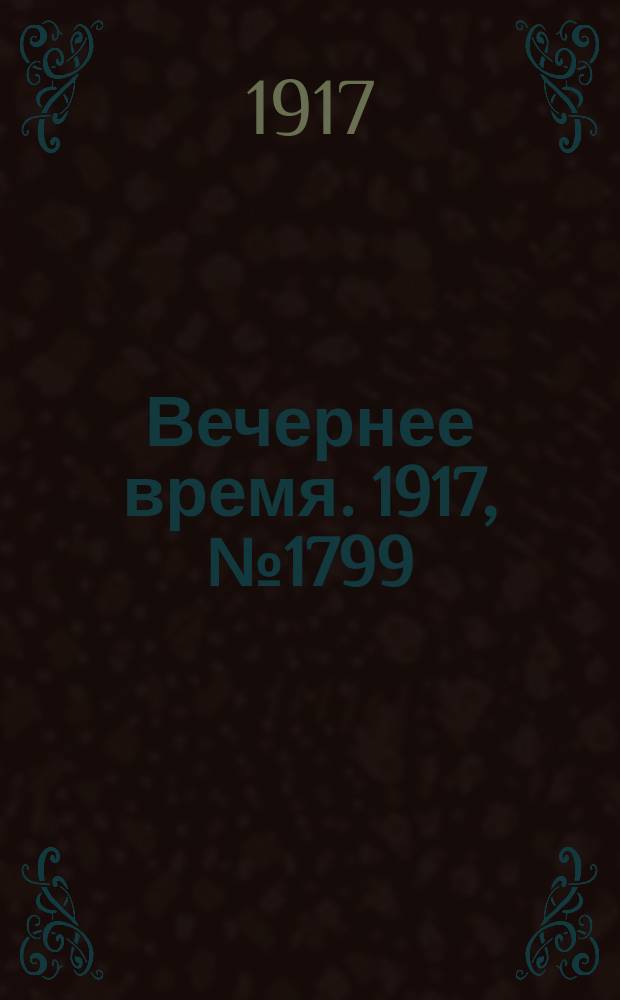 Вечернее время. 1917, № 1799 (19 апр. (2 мая))
