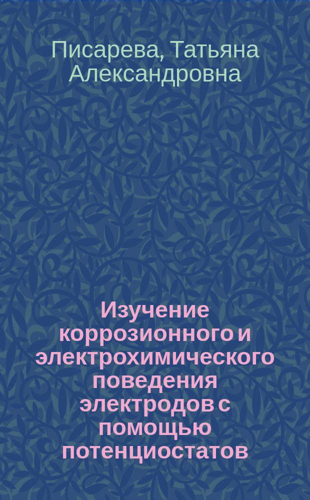 Изучение коррозионного и электрохимического поведения электродов с помощью потенциостатов : учебное пособие