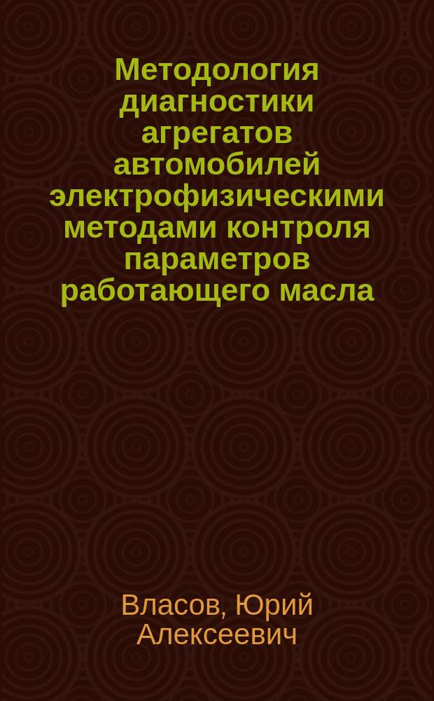 Методология диагностики агрегатов автомобилей электрофизическими методами контроля параметров работающего масла : автореферат диссертации на соискание ученой степени доктора технических наук : специальность 05.22.10 <Эксплуатация автомобильного транспорта>
