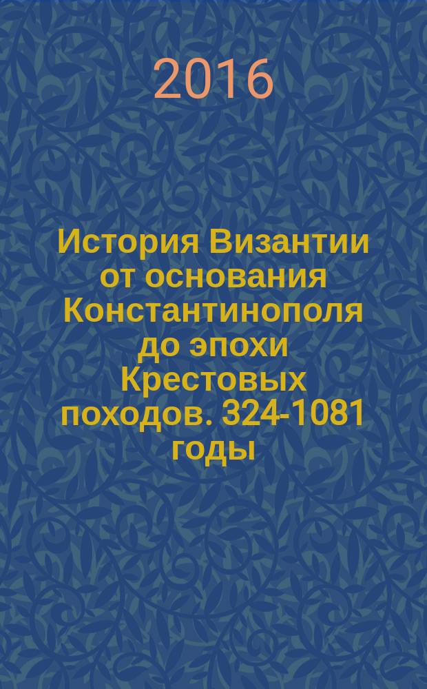 История Византии от основания Константинополя до эпохи Крестовых походов. 324-1081 годы