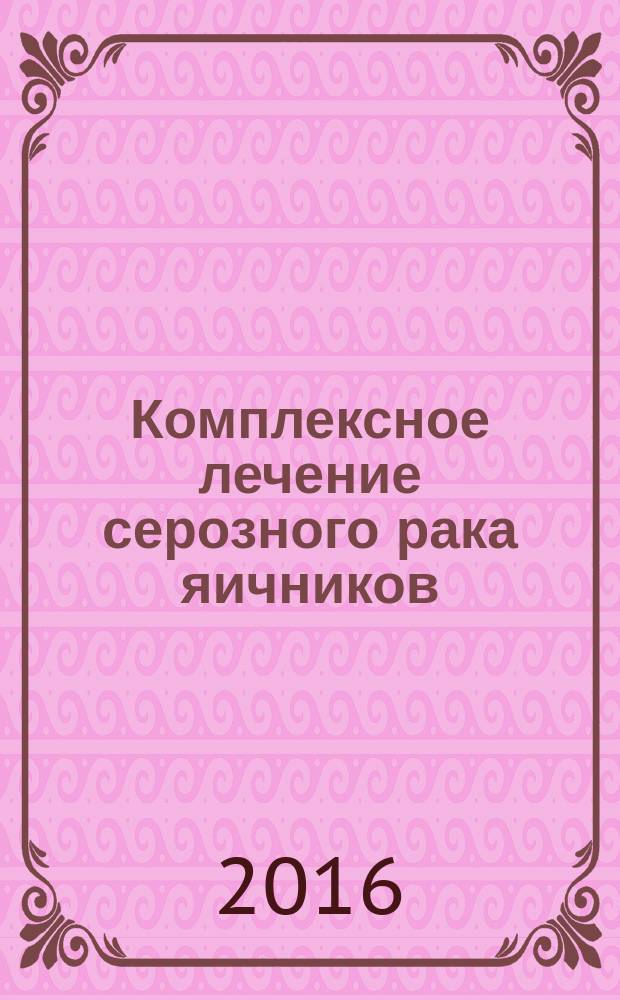 Комплексное лечение серозного рака яичников : автореферат диссертации на соискание ученой степени к.м.н. : специальность 14.01.12