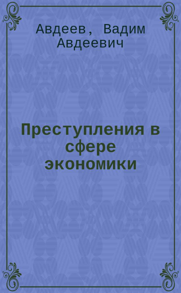 Преступления в сфере экономики: теоретико-практический курс : учебное пособие