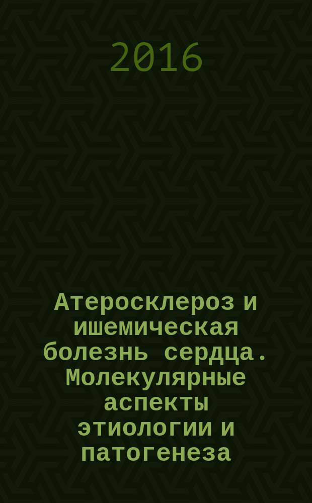 Атеросклероз и ишемическая болезнь сердца. Молекулярные аспекты этиологии и патогенеза, лечения и профилактики : (история, достижения, ошибки, загадки и перспективы)
