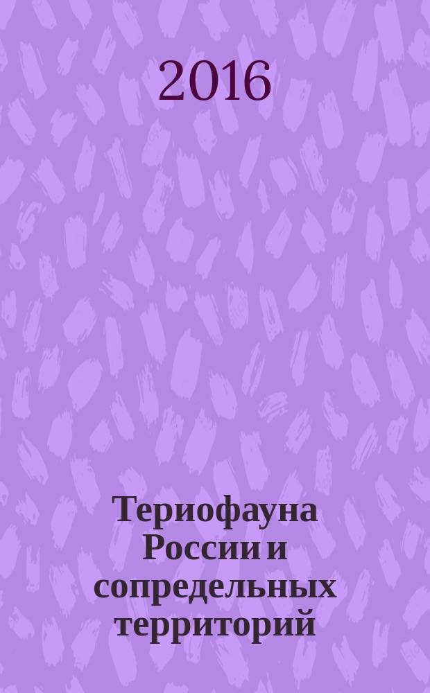 Териофауна России и сопредельных территорий : Theriofauna of Russia and adjacent territories : международное совещание, в рамках которого проходил X Съезд Териологического общества при РАН : материалы
