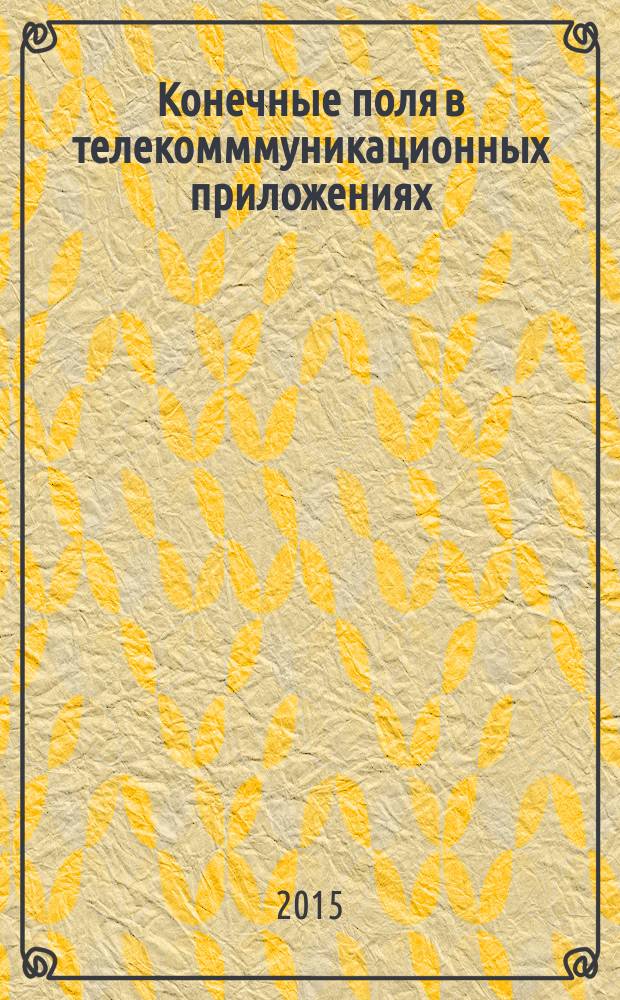 Конечные поля в телекомммуникационных приложениях : теория и применение FEC, CRC и M-последовательностей : практическое пособие : для студентов телекоммуникационных вузов