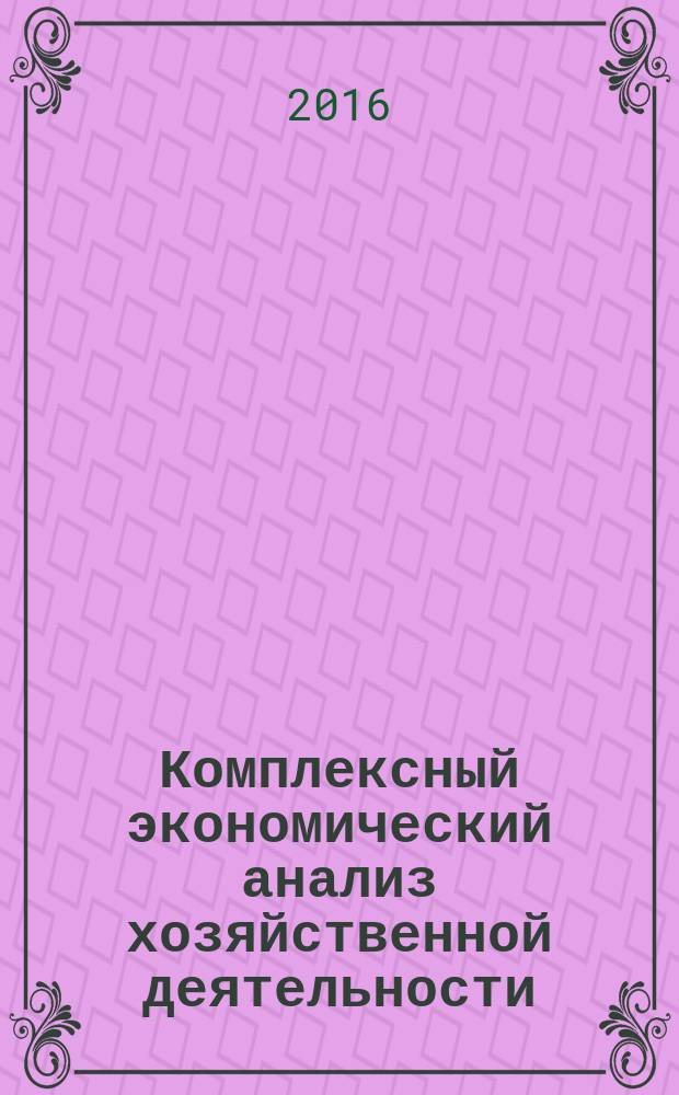 Комплексный экономический анализ хозяйственной деятельности: теоретические и прикладные аспекты его проведения с использованием средств информационных технологий : учебное пособие