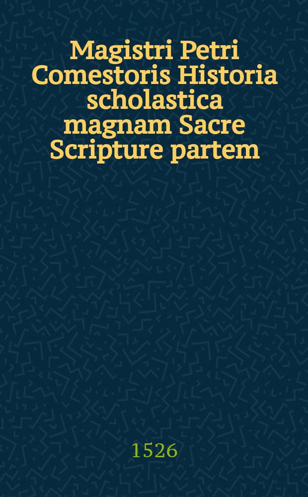 Magistri Petri Comestoris Historia scholastica magnam Sacre Scripture partem: que et in serie et in glossis diffusa erat: perbreviter complecte[n]s mendis omnibus post primam editionem seclusis in luce[m] exit: cu[m] optimis capitulorum quotationibus in margine decenter adiunctis