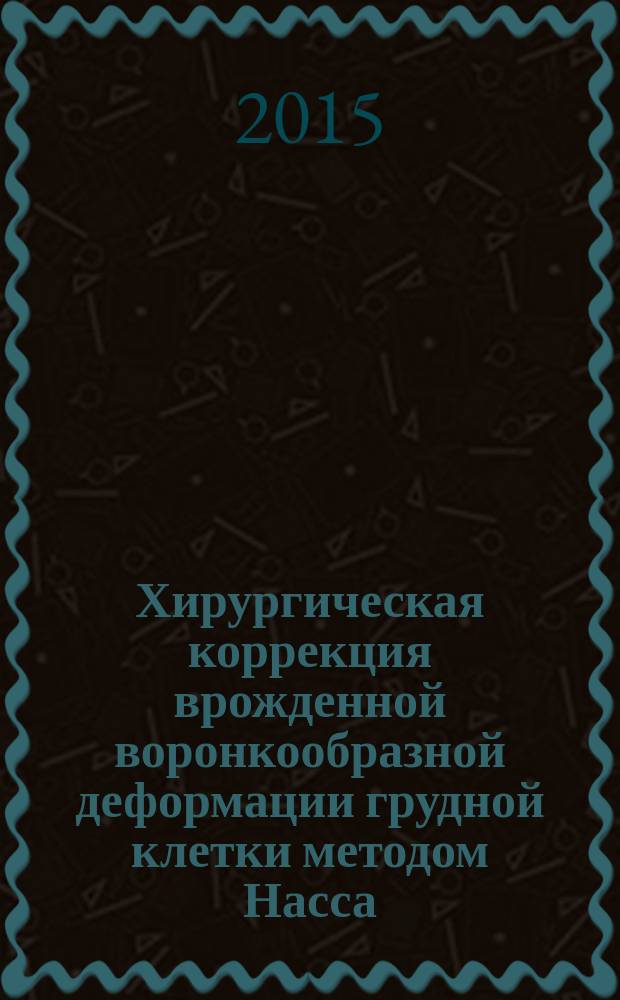 Хирургическая коррекция врожденной воронкообразной деформации грудной клетки методом Насса : учебное пособие : для торакальных хирургов, детских хирургов