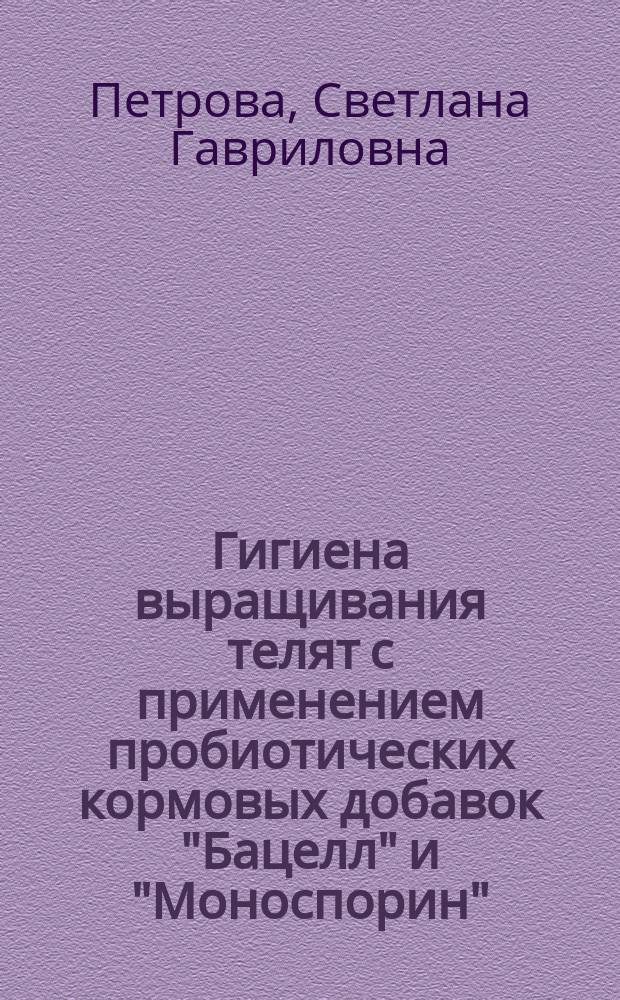 Гигиена выращивания телят с применением пробиотических кормовых добавок "Бацелл" и "Моноспорин" : автореферат диссертации на соискание ученой степени кандидата ветеринарных наук : специальность 06.02.05 <Вет. санитария, экология, зоогигиена и вет.-сан. экспертиза>