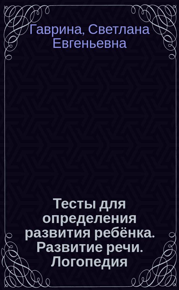 Тесты для определения развития ребёнка. Развитие речи. Логопедия : 2+ : для детей дошкольного возраста