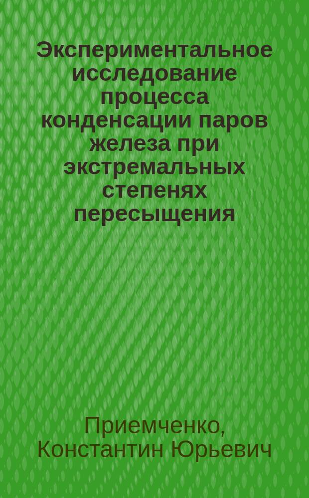 Экспериментальное исследование процесса конденсации паров железа при экстремальных степенях пересыщения : автореферат диссертации на соискание ученой степени кандидата физико-математических наук : специальность 01.04.14 <Теплофизика и теоретическая теплотехника>