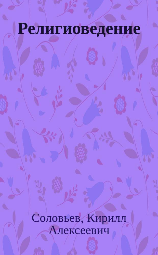 Религиоведение : учебное пособие для студентов высших учебных заведений, обучающихся по направлениям подготовки 47.03.03. "Религиоведение", 50.03.03 "История искусств"