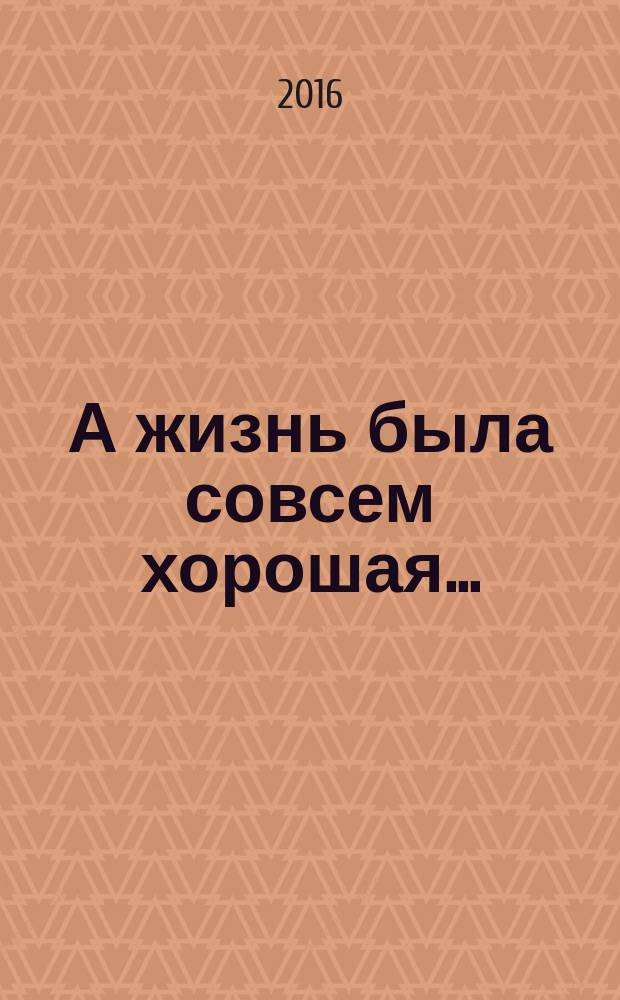А жизнь была совсем хорошая... : сборник
