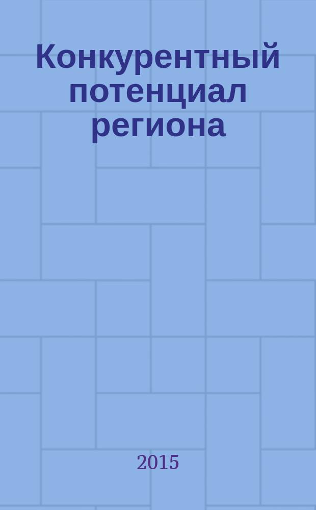 Конкурентный потенциал региона: оценка и эффективность использования = Competitive region potential: assessment and effectiveness of usage : сборник статей VI Международной научно-практической конференции (Абакан, 26-27 ноября 2015 г.)