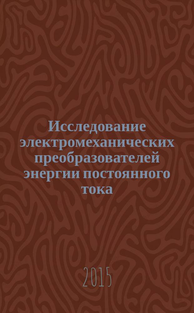 Исследование электромеханических преобразователей энергии постоянного тока : учебное пособие для студентов, обучающихся по направлению подготовки 140400, 13.02.03 "Электроэнергетика и электротехника"