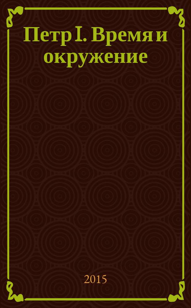 Петр I. Время и окружение : материалы выставки