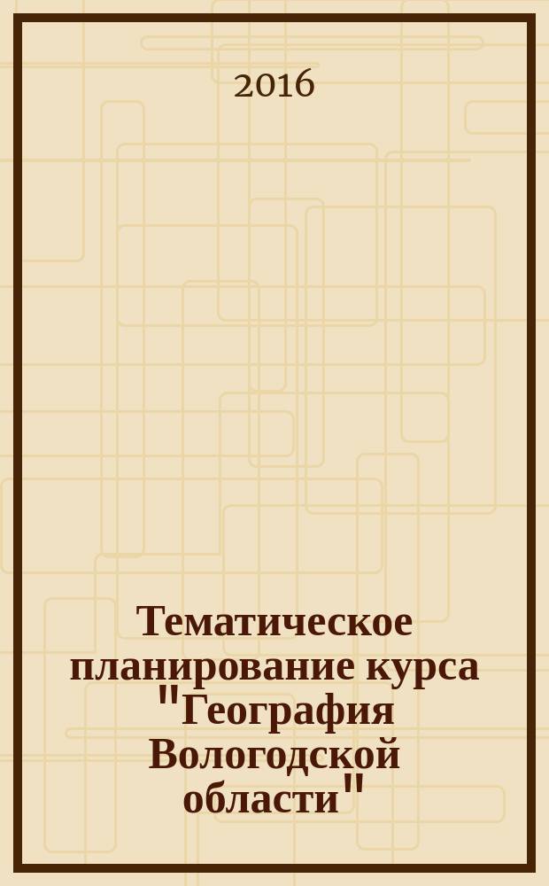 Тематическое планирование курса "География Вологодской области" : (к учебному пособию 2013 года) : учебно-методическое пособие
