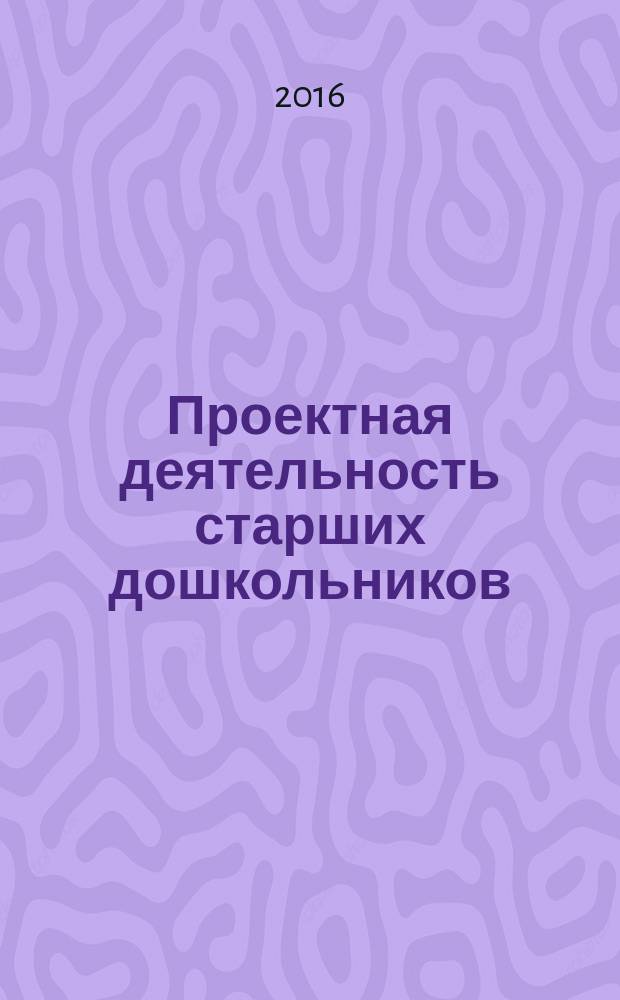 Проектная деятельность старших дошкольников : 0+