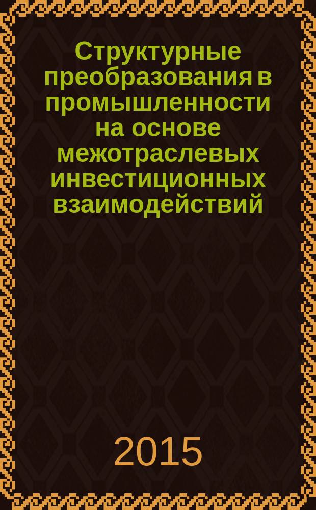 Структурные преобразования в промышленности на основе межотраслевых инвестиционных взаимодействий : монография
