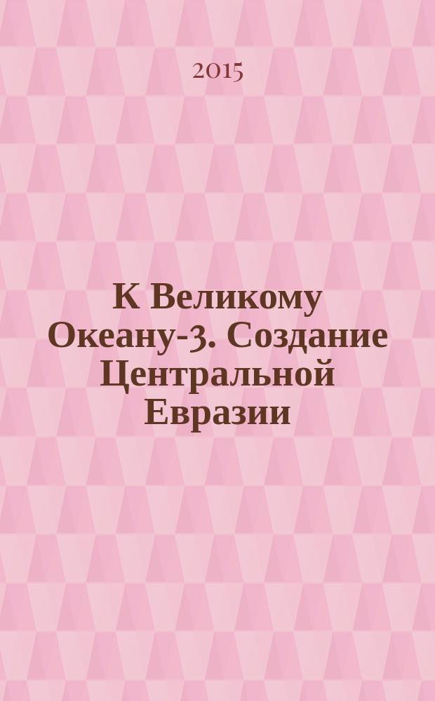 К Великому Океану-3. Создание Центральной Евразии : экономический пояс "Шелкового пути" и приоритеты совместного развития евразийских государств : аналитический доклад международного дискуссионного клуба "Валдай", Москва, июнь 2015 : (краткая версия)