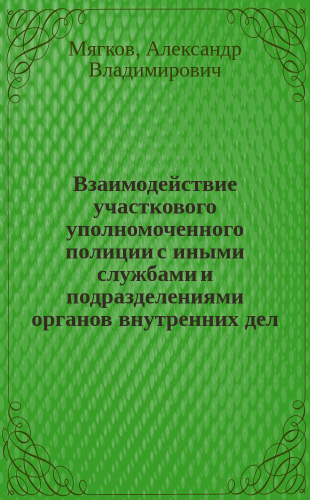 Взаимодействие участкового уполномоченного полиции с иными службами и подразделениями органов внутренних дел, правоохранительными органами : лекция