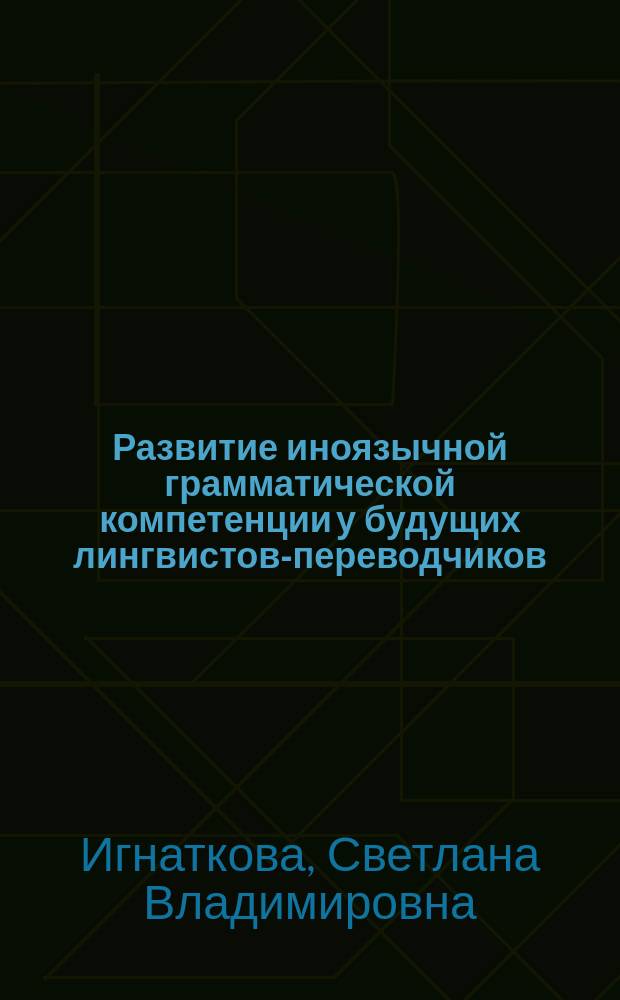 Развитие иноязычной грамматической компетенции у будущих лингвистов-переводчиков (профиль "Перевод и переводоведение") : автореферат диссертации на соискание ученой степени кандидата педагогических наук : специальность 13.00.02 <Теория и методика обучения и воспитания по областям и уровням образования>
