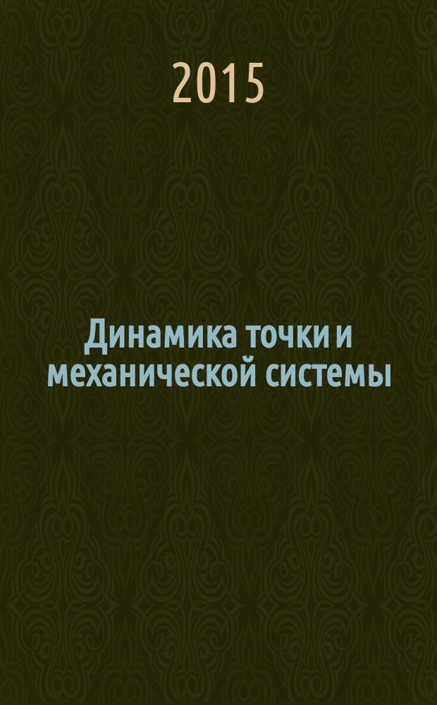 Динамика точки и механической системы : учебное пособие : для студентов, обучающихся по техническим и технологическим направлениям подготовки бакалавров высшего образования