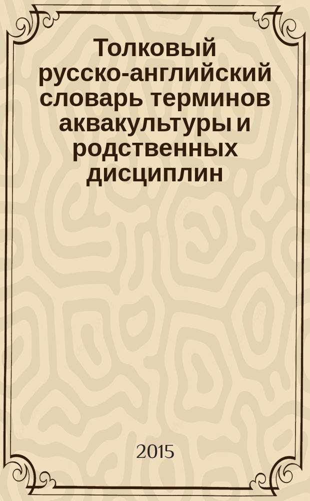 Толковый русско-английский словарь терминов аквакультуры и родственных дисциплин = Russian-English glossary of aquaculture and related disciplines terms