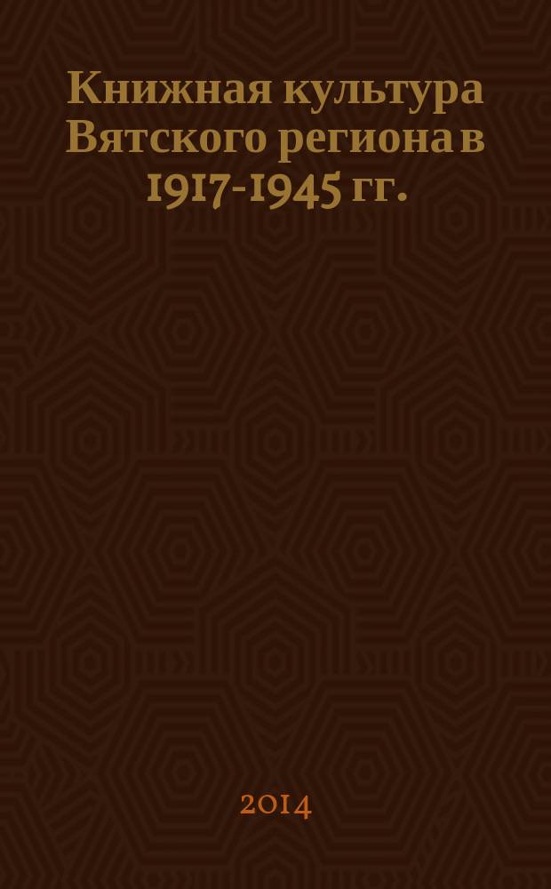 Книжная культура Вятского региона в 1917-1945 гг. : автореферат диссертации на соискание ученой степени кандидата исторических наук : специальность 05.25.03 <Библиотековедение, библиографоведение и книговедение>
