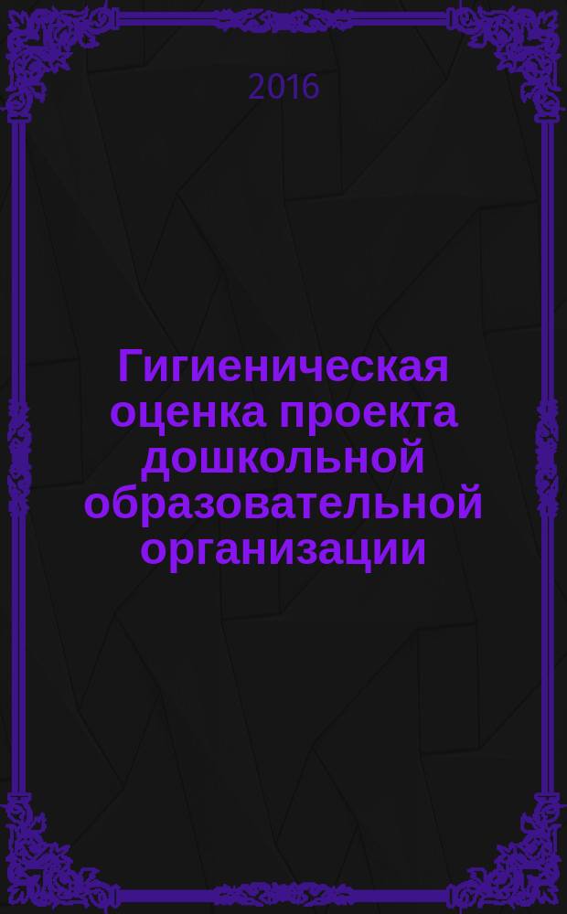 Гигиеническая оценка проекта дошкольной образовательной организации : учебно-методические рекомендации
