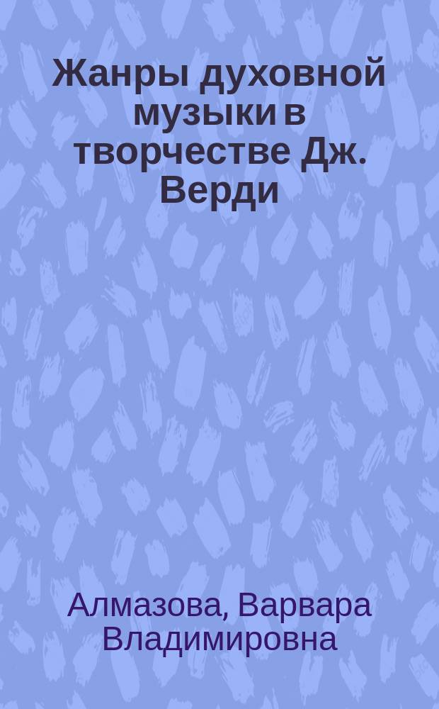 Жанры духовной музыки в творчестве Дж. Верди : автореферат диссертации на соискание ученой степени кандидата искусствоведения : специальность 17.00.02 <Музыкальное искусство>