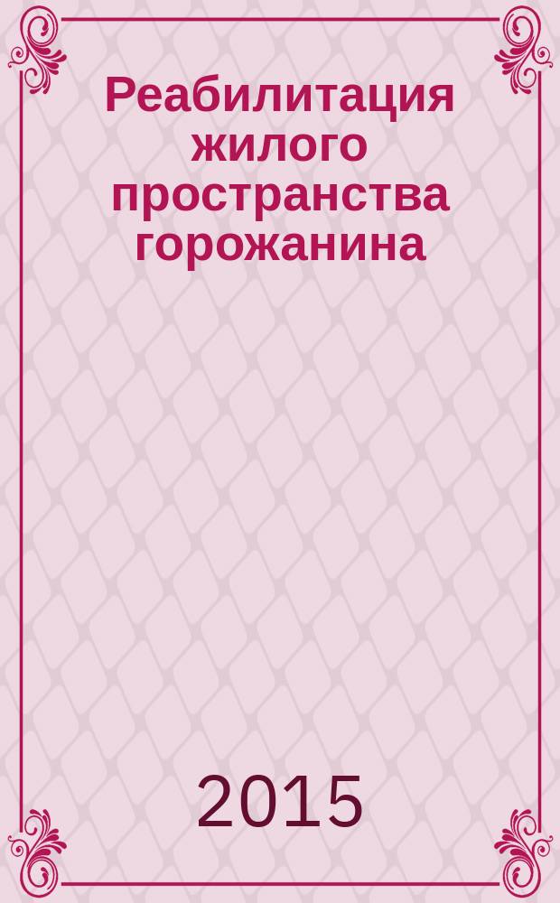 Реабилитация жилого пространства горожанина : Rehabilitation of townsman`s dwelling space : сборник научных материалов XI Международной научно-практической конференции им. В. Татлина, 15-16 февраля 2015 года, Пенза