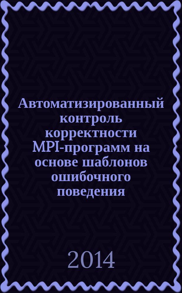Автоматизированный контроль корректности MPI-программ на основе шаблонов ошибочного поведения : автореферат диссертации на соискание ученой степени кандидата технических наук : специальность 05.13.11 <Математическое и программное обеспечение вычислительных машин, комплексов и компьютерных сетей>