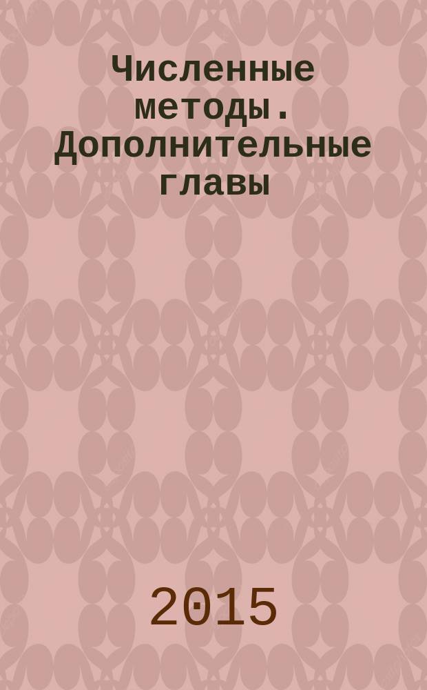 Численные методы. Дополнительные главы : учебное пособие : для студентов, обучающихся по направлениям подготовки "Информатика и вычислительная техника", "Информационные системы и технологии", "Программная инженерия", "Прикладная математика"