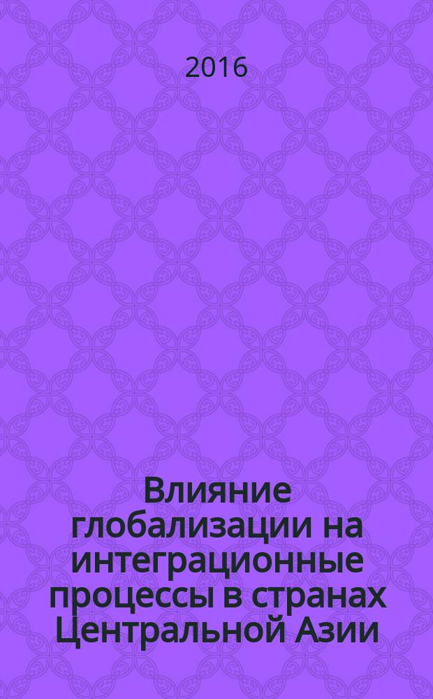 Влияние глобализации на интеграционные процессы в странах Центральной Азии: исторический аспект : автореферат диссертации на соискание ученой степени к.ист.н. : специальность 07.00.15