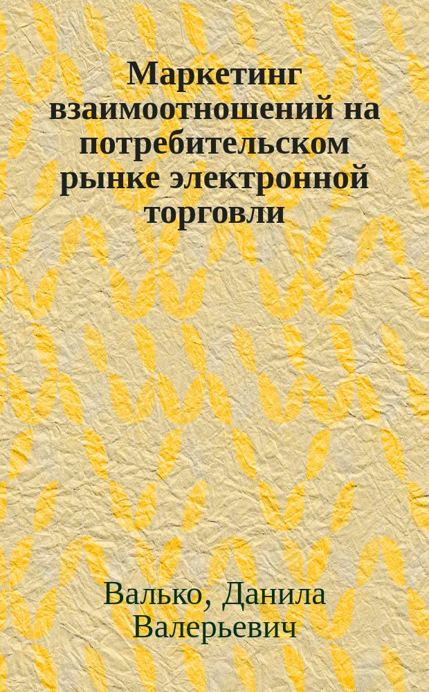 Маркетинг взаимоотношений на потребительском рынке электронной торговли: концептуальный подход и инструментарий сетевых взаимодействий : монография