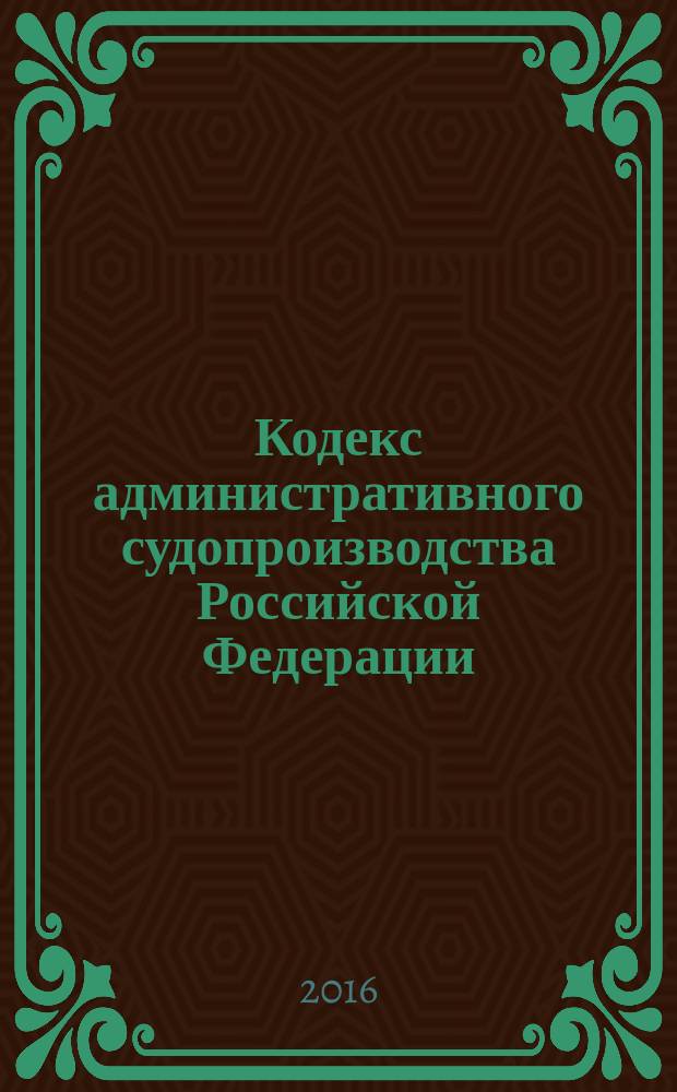 Кодекс административного судопроизводства Российской Федерации : от 8 марта 2015 г. № 21-Ф3 : Федеральный закон от 29 июня 2015 г. № 190-Ф3 : по состоянию на 2016 год