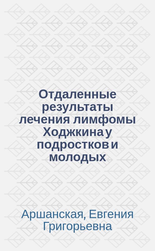 Отдаленные результаты лечения лимфомы Ходжкина у подростков и молодых : автореферат диссертации на соискание ученой степени кандидата медицинских наук : специальность 14.01.21 <гематология>