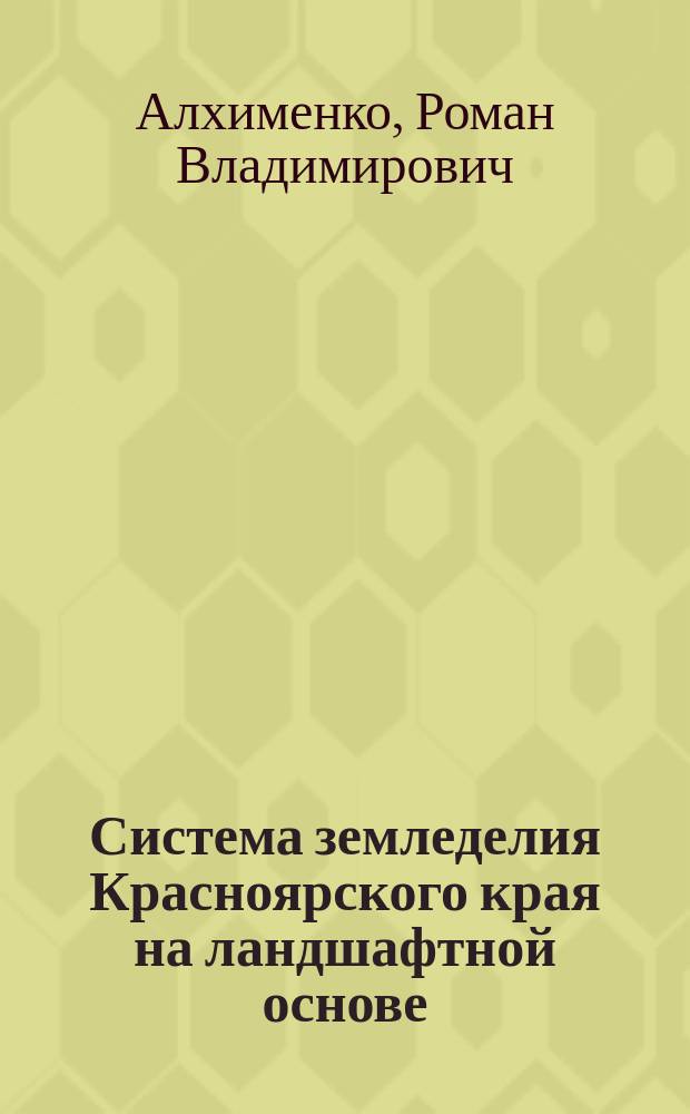 Система земледелия Красноярского края на ландшафтной основе : научно-практические рекомендации